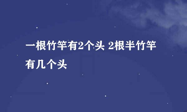 一根竹竿有2个头 2根半竹竿有几个头