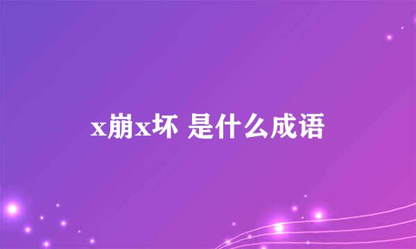 x崩x坏 是什么成语