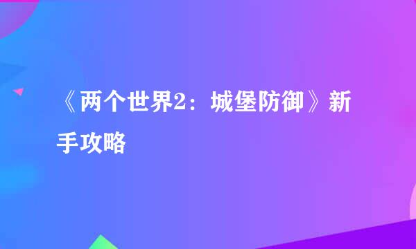 《两个世界2：城堡防御》新手攻略