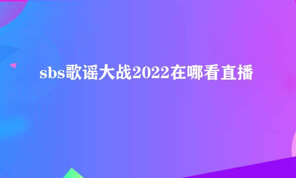 sbs歌谣大战2022在哪看直播