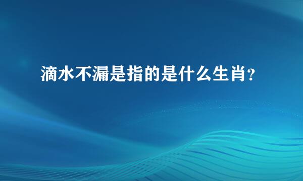 滴水不漏是指的是什么生肖？