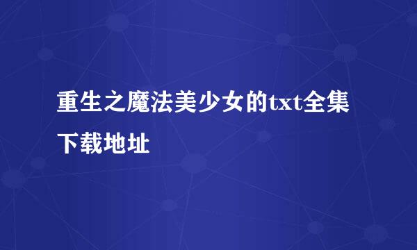 重生之魔法美少女的txt全集下载地址