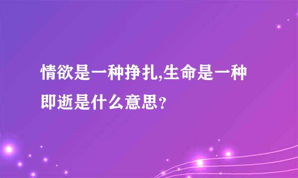 情欲是一种挣扎,生命是一种即逝是什么意思？