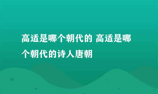 高适是哪个朝代的 高适是哪个朝代的诗人唐朝