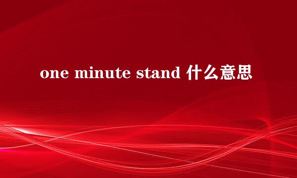 one minute stand 什么意思