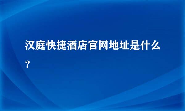 汉庭快捷酒店官网地址是什么？