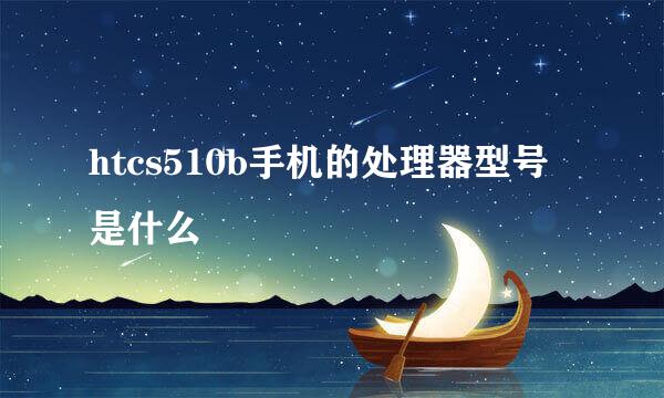 htcs510b手机的处理器型号是什么