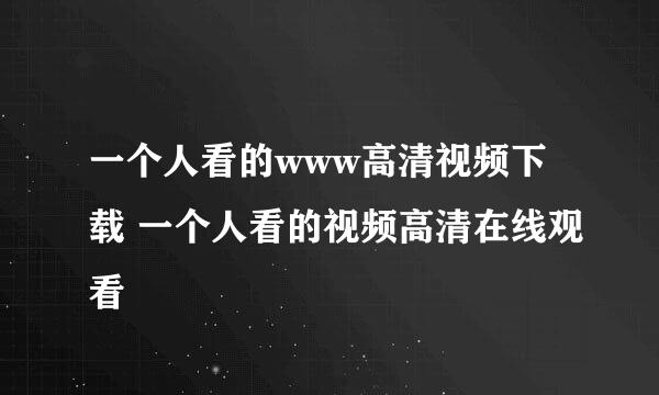 一个人看的www高清视频下载 一个人看的视频高清在线观看