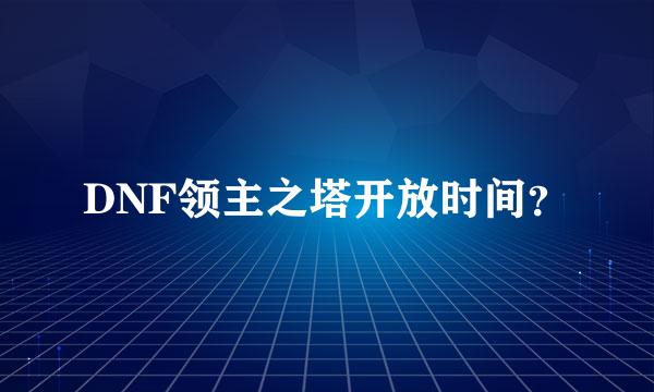 DNF领主之塔开放时间？