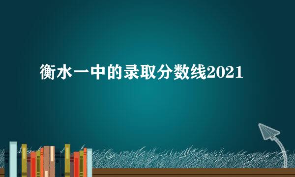 衡水一中的录取分数线2021