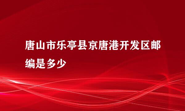 唐山市乐亭县京唐港开发区邮编是多少