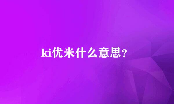 ki优米什么意思？