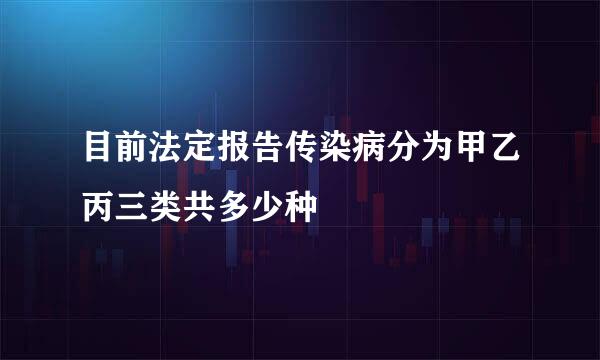 目前法定报告传染病分为甲乙丙三类共多少种