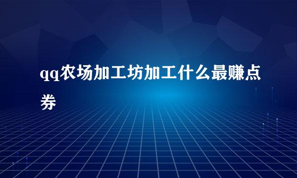 qq农场加工坊加工什么最赚点券