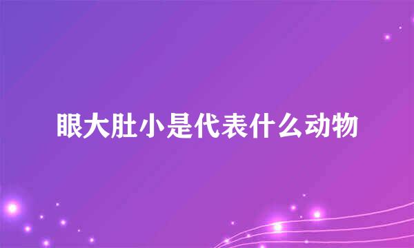 眼大肚小是代表什么动物