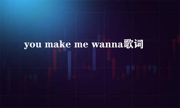 you make me wanna歌词