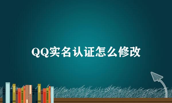 QQ实名认证怎么修改