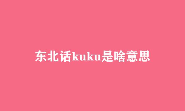 东北话kuku是啥意思