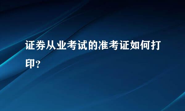 证券从业考试的准考证如何打印？