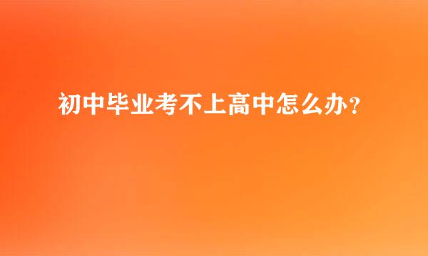 初中毕业考不上高中怎么办？