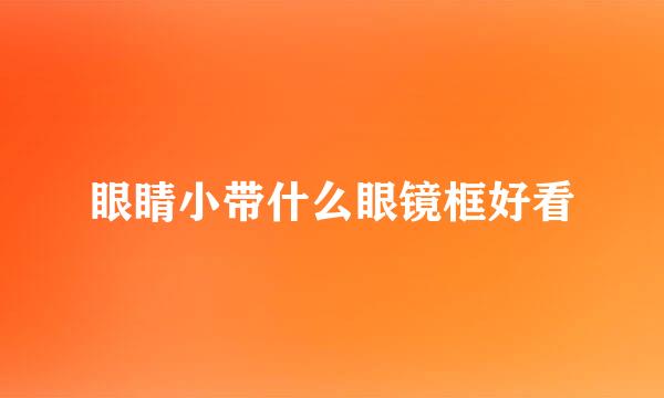 眼睛小带什么眼镜框好看