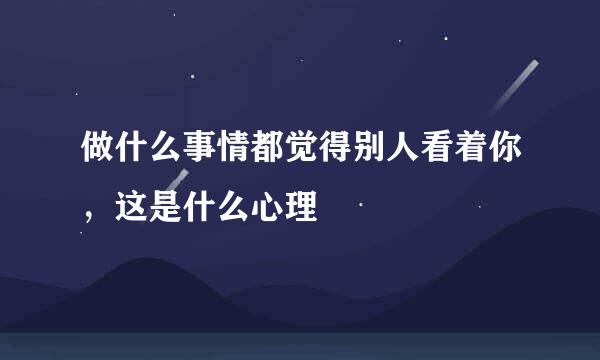 做什么事情都觉得别人看着你，这是什么心理