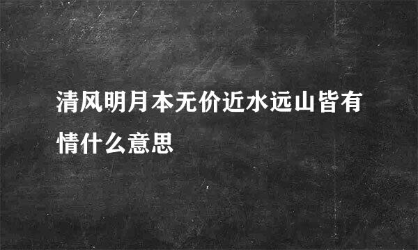 清风明月本无价近水远山皆有情什么意思