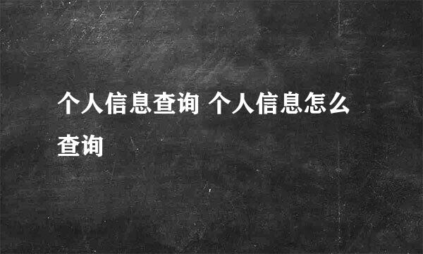 个人信息查询 个人信息怎么查询