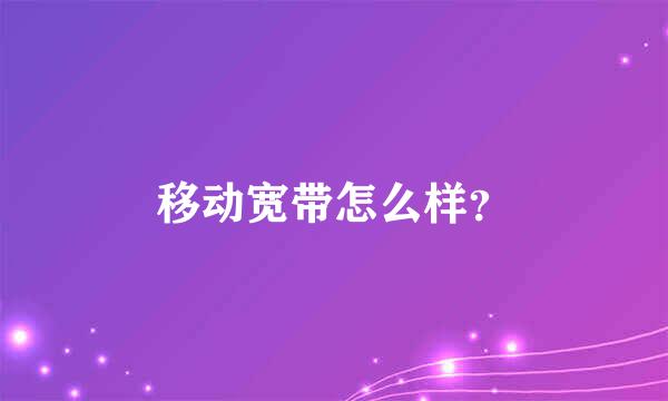 移动宽带怎么样？