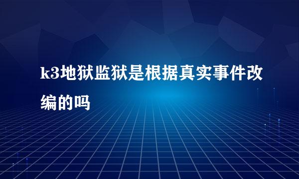 k3地狱监狱是根据真实事件改编的吗