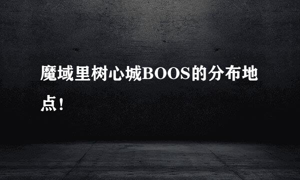 魔域里树心城BOOS的分布地点！