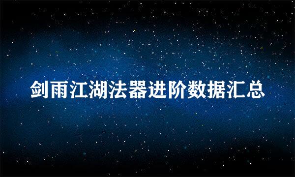 剑雨江湖法器进阶数据汇总