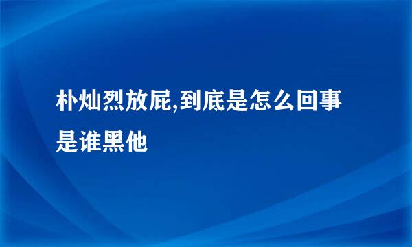 朴灿烈放屁,到底是怎么回事是谁黑他