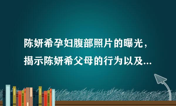 陈妍希孕妇腹部照片的曝光，揭示陈妍希父母的行为以及分娩的截止日期