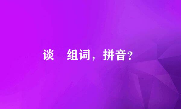 谈旳组词，拼音？