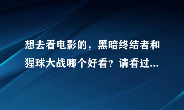 想去看电影的，黑暗终结者和猩球大战哪个好看？请看过的给个建议吧？