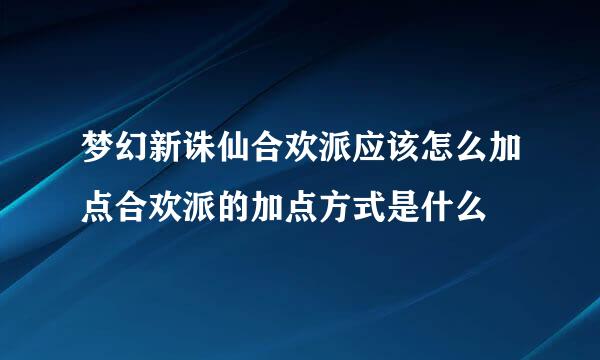 梦幻新诛仙合欢派应该怎么加点合欢派的加点方式是什么