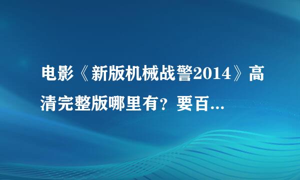 电影《新版机械战警2014》高清完整版哪里有？要百度影音的