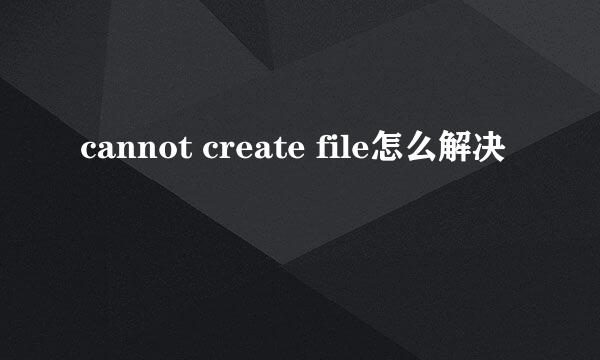 cannot create file怎么解决