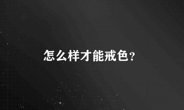 怎么样才能戒色？