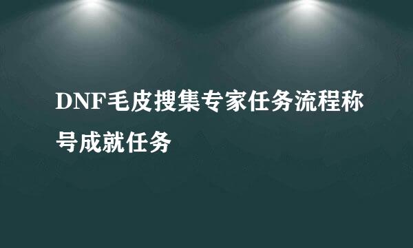 DNF毛皮搜集专家任务流程称号成就任务