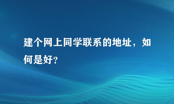 建个网上同学联系的地址，如何是好？