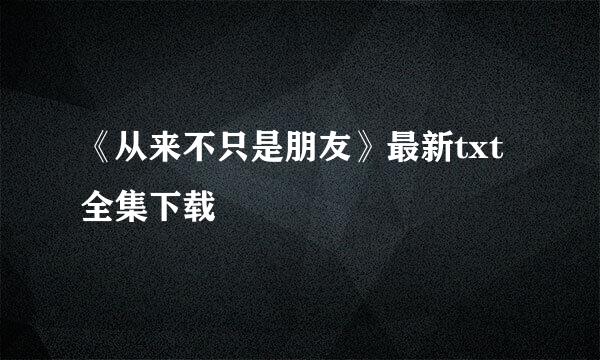 《从来不只是朋友》最新txt全集下载