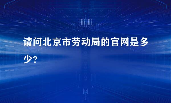 请问北京市劳动局的官网是多少？