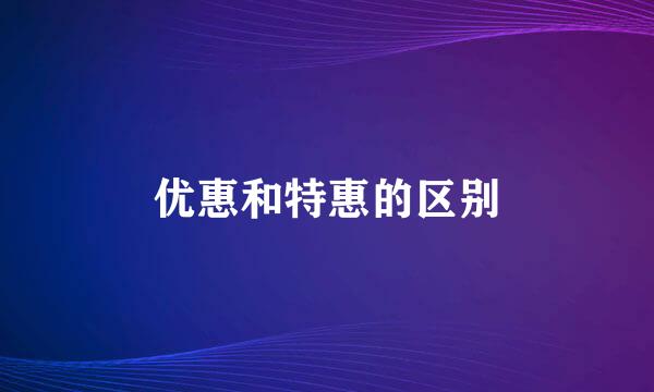 优惠和特惠的区别