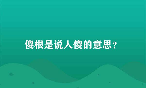 傻根是说人傻的意思？