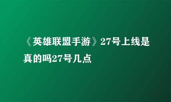 《英雄联盟手游》27号上线是真的吗27号几点