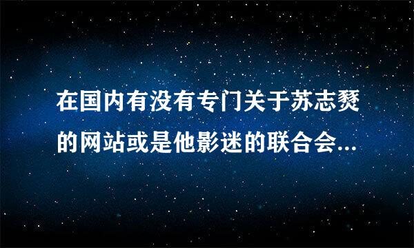 在国内有没有专门关于苏志燹的网站或是他影迷的联合会什么的？如果有，在哪边？