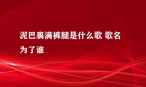 泥巴裹满裤腿是什么歌 歌名为了谁