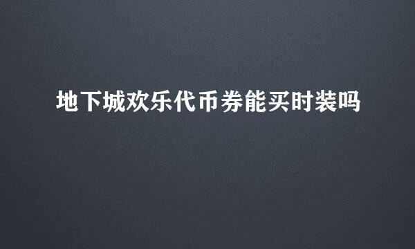 地下城欢乐代币券能买时装吗